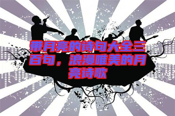 帶月亮的詩句大全三百句，浪漫唯美的月亮詩歌
