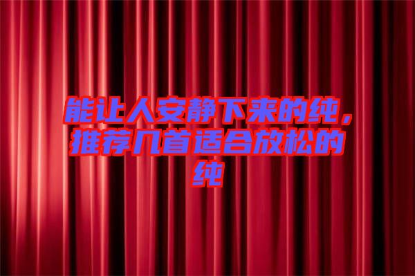能讓人安靜下來(lái)的純，推薦幾首適合放松的純