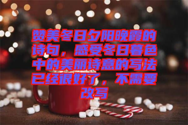 贊美冬日夕陽晚霞的詩句，感受冬日暮色中的美麗詩意的寫法已經(jīng)很好了，不需要改寫