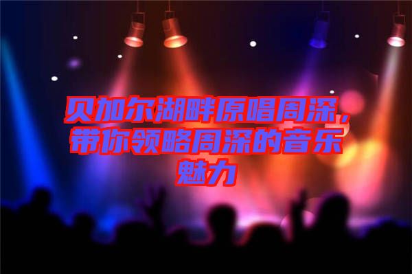 貝加爾湖畔原唱周深，帶你領(lǐng)略周深的音樂魅力