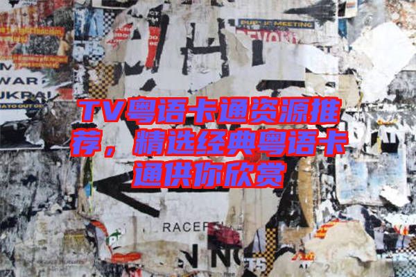 TV粵語(yǔ)卡通資源推薦，精選經(jīng)典粵語(yǔ)卡通供你欣賞