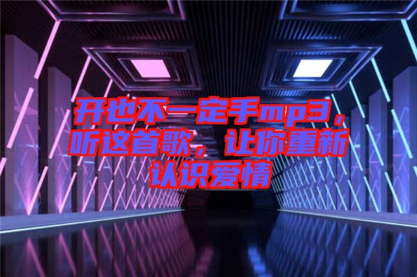 開也不一定手mp3，聽這首歌，讓你重新認(rèn)識愛情