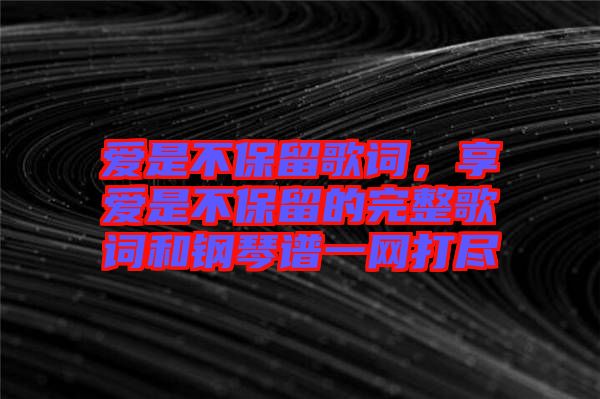 愛是不保留歌詞，享愛是不保留的完整歌詞和鋼琴譜一網(wǎng)打盡