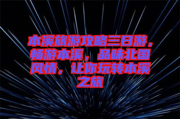 本溪旅游攻略三日游，暢游本溪，品味北國(guó)風(fēng)情，讓你玩轉(zhuǎn)本溪之旅