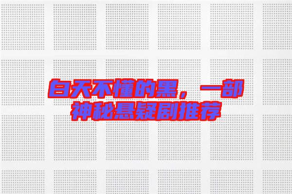 白天不懂的黑，一部神秘懸疑劇推薦