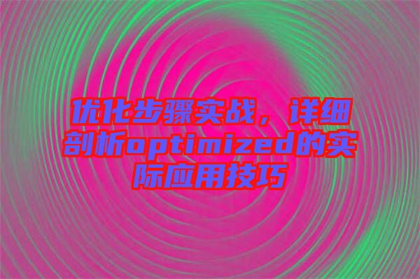 優(yōu)化步驟實戰(zhàn)，詳細(xì)剖析optimized的實際應(yīng)用技巧