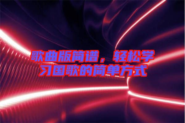 歌曲版簡譜，輕松學習國歌的簡單方式