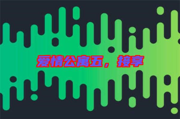 愛情公寓五，接享