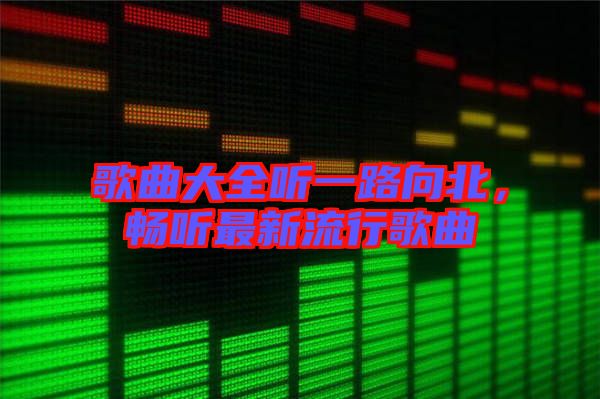 歌曲大全聽一路向北，暢聽最新流行歌曲