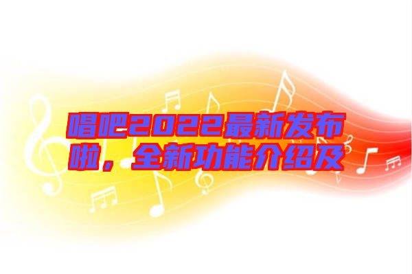 唱吧2022最新發(fā)布啦，全新功能介紹及