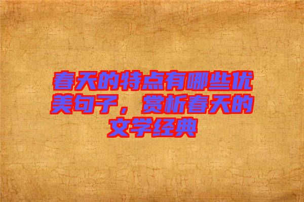 春天的特點有哪些優(yōu)美句子，賞析春天的文學經(jīng)典