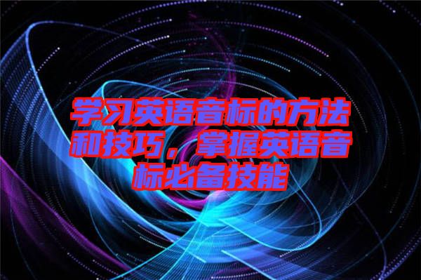學(xué)習(xí)英語(yǔ)音標(biāo)的方法和技巧，掌握英語(yǔ)音標(biāo)必備技能
