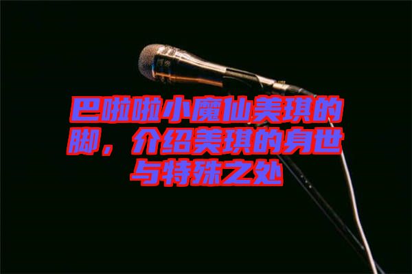 巴啦啦小魔仙美琪的腳，介紹美琪的身世與特殊之處