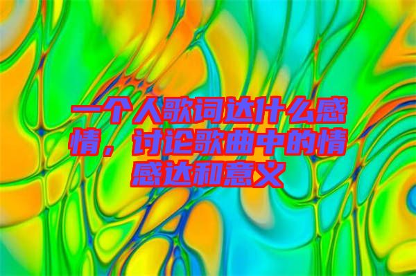 一個人歌詞達什么感情，討論歌曲中的情感達和意義