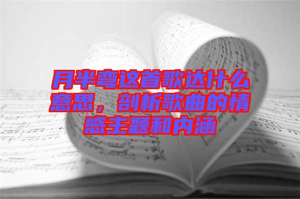 月半彎這首歌達(dá)什么意思，剖析歌曲的情感主題和內(nèi)涵