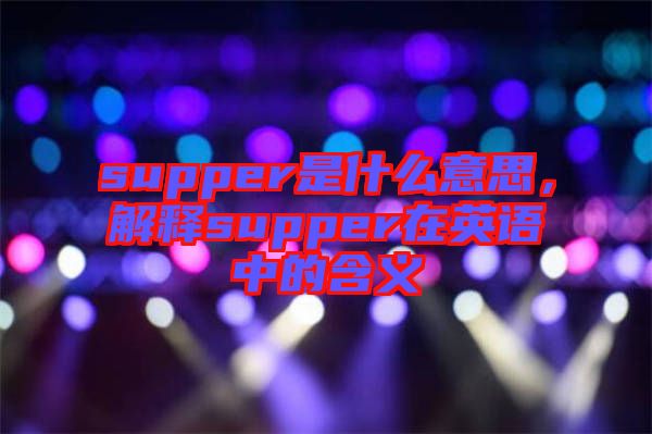 supper是什么意思，解釋supper在英語中的含義