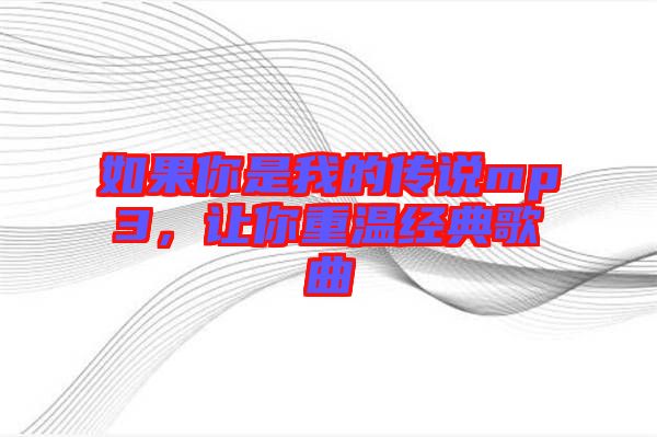 如果你是我的傳說mp3，讓你重溫經(jīng)典歌曲