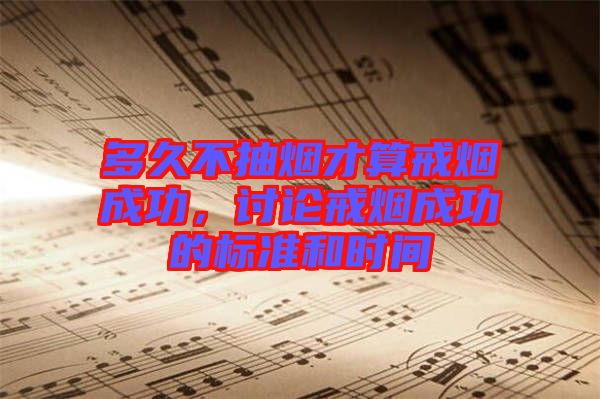 多久不抽煙才算戒煙成功，討論戒煙成功的標(biāo)準(zhǔn)和時(shí)間