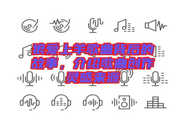狼愛上羊歌曲背后的故事，介紹歌曲創(chuàng)作靈感來源