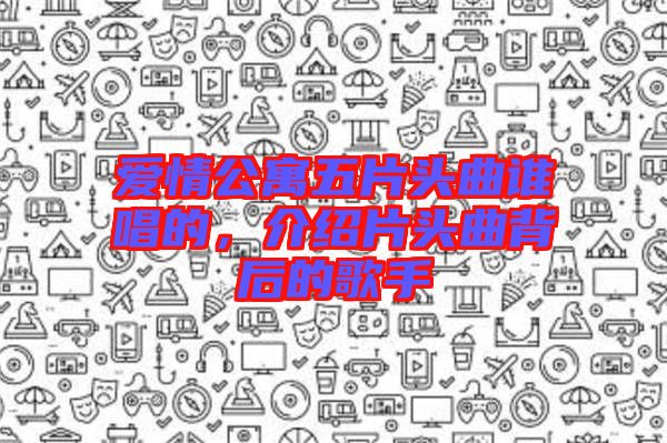 愛情公寓五片頭曲誰唱的，介紹片頭曲背后的歌手