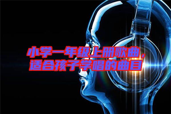 小學(xué)一年級(jí)上冊(cè)歌曲，適合孩子學(xué)唱的曲目