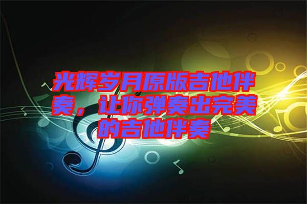光輝歲月原版吉他伴奏，讓你彈奏出完美的吉他伴奏