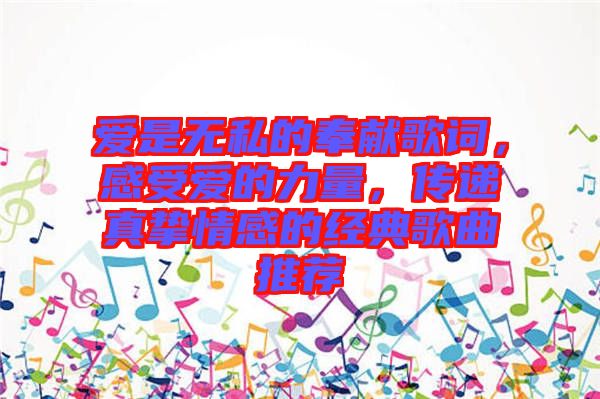 愛是無私的奉獻(xiàn)歌詞，感受愛的力量，傳遞真摯情感的經(jīng)典歌曲推薦