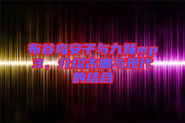 布谷鳥(niǎo)安子與九妹mp3，介紹古曲與現(xiàn)代的結(jié)合