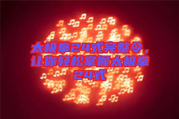 太極拳24式完整令，讓你輕松掌握太極拳24式
