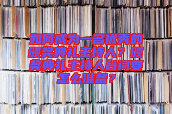 如何成為一名優(yōu)秀的頒獎典禮主持人？頒獎典禮主持人臺詞要怎么準(zhǔn)備？