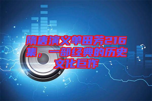 隋唐演義單田芳216集，一部經(jīng)典的歷史文化巨作