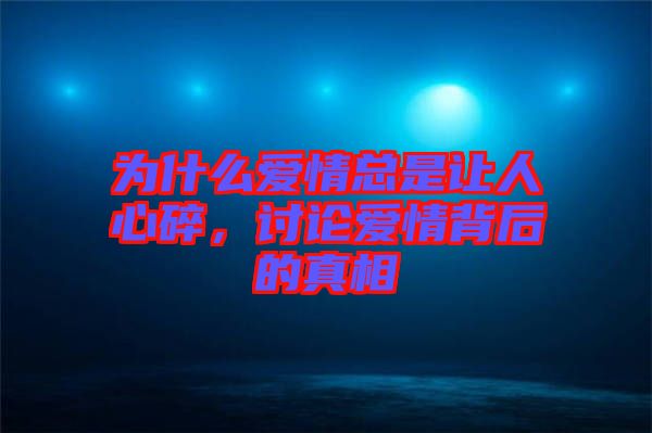 為什么愛情總是讓人心碎，討論愛情背后的真相