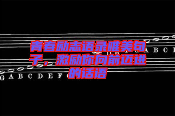 青春勵志語錄唯美句子，激勵你向前邁進的話語