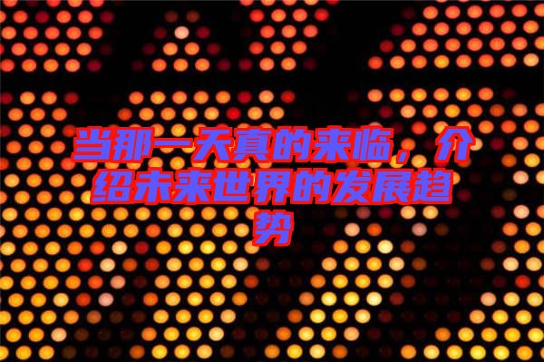 當那一天真的來臨，介紹未來世界的發(fā)展趨勢