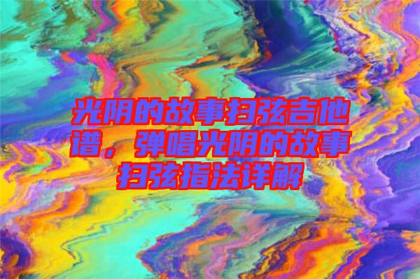 光陰的故事掃弦吉他譜，彈唱光陰的故事掃弦指法詳解