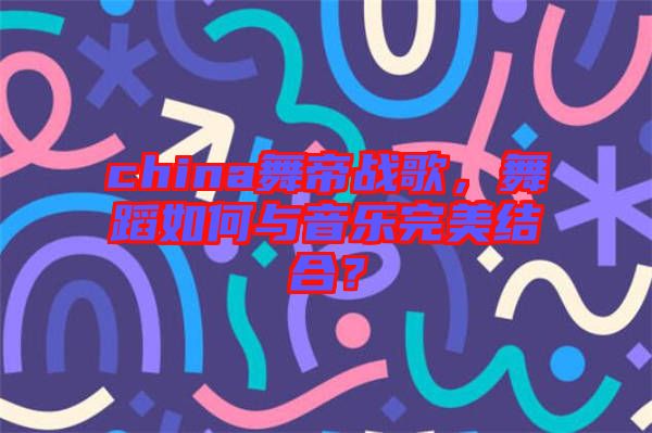 china舞帝戰(zhàn)歌，舞蹈如何與音樂(lè)完美結(jié)合？