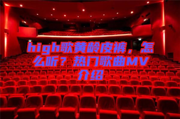 high歌黃齡皮褲，怎么聽(tīng)？熱門(mén)歌曲MV介紹