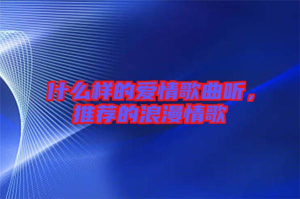 什么樣的愛情歌曲聽，推薦的浪漫情歌