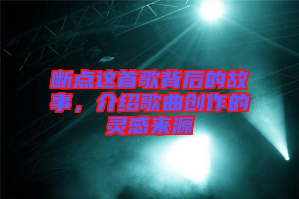 斷點(diǎn)這首歌背后的故事，介紹歌曲創(chuàng)作的靈感來(lái)源