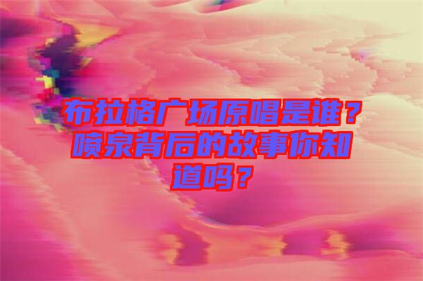 布拉格廣場原唱是誰？噴泉背后的故事你知道嗎？