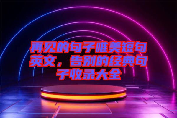 再見的句子唯美短句英文，告別的經(jīng)典句子收錄大全