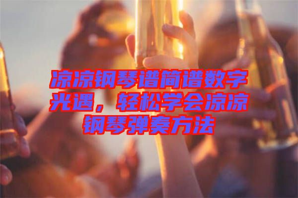 涼涼鋼琴譜簡(jiǎn)譜數(shù)字光遇，輕松學(xué)會(huì)涼涼鋼琴彈奏方法