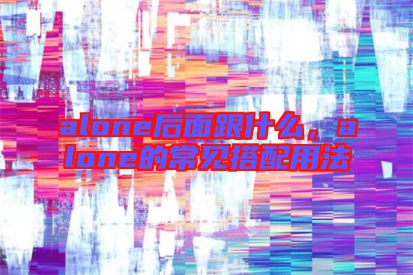 alone后面跟什么，alone的常見搭配用法