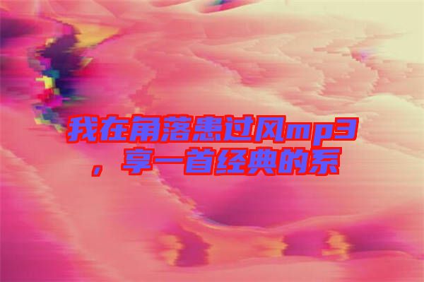 我在角落患過(guò)風(fēng)mp3，享一首經(jīng)典的系