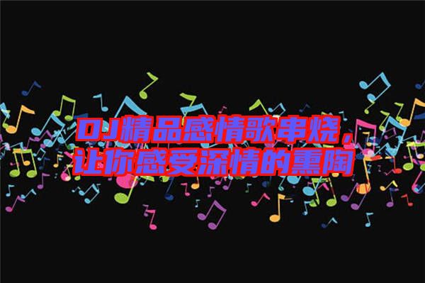 DJ精品感情歌串燒，讓你感受深情的熏陶