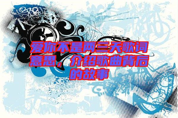 愛你不是兩三天歌詞意思，介紹歌曲背后的故事