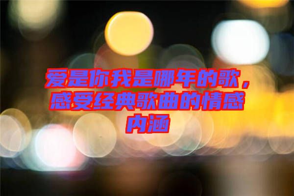 愛是你我是哪年的歌，感受經(jīng)典歌曲的情感內(nèi)涵
