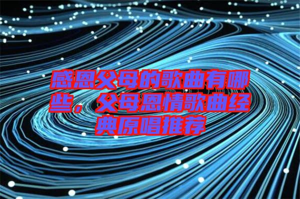 感恩父母的歌曲有哪些，父母恩情歌曲經(jīng)典原唱推薦