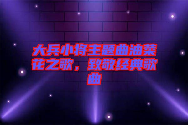 大兵小將主題曲油菜花之歌，致敬經(jīng)典歌曲