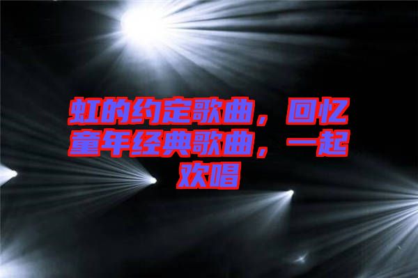 虹的約定歌曲，回憶童年經(jīng)典歌曲，一起歡唱